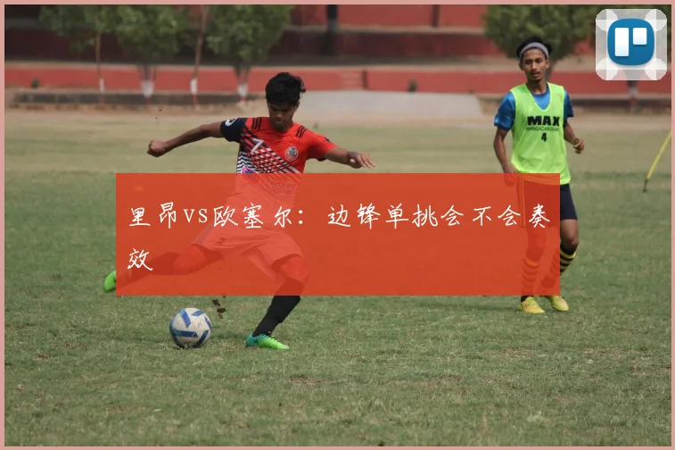 里昂vs欧塞尔:边锋单挑会不会奏效