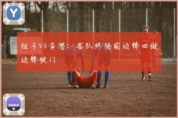 纽卡vs黄潜:客队终场前边锋回做边锋破门