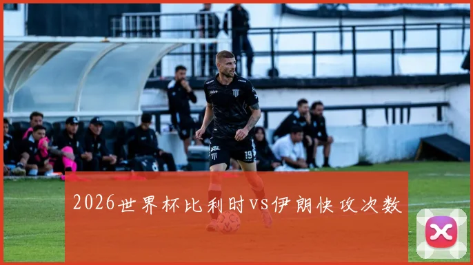 2026世界杯比利时vs伊朗快攻次数