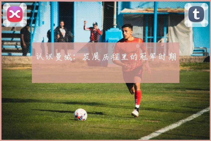 认识曼城：发展历程里的冠军时期
