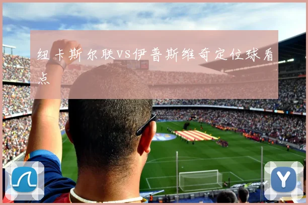 纽卡斯尔联vs伊普斯维奇定位球看点