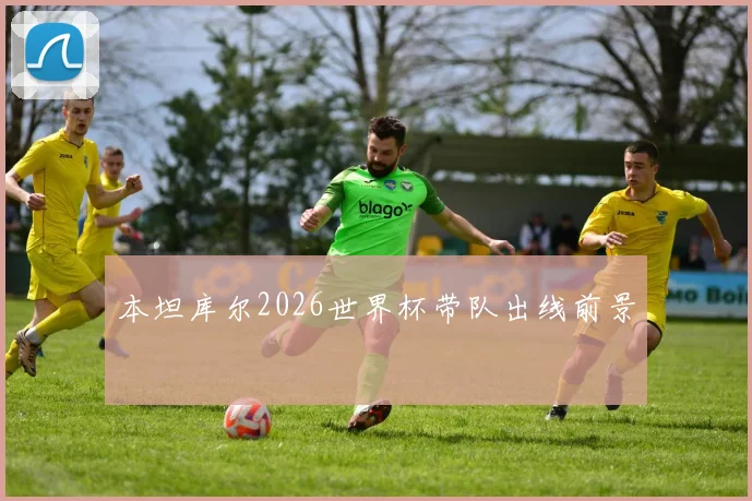 本坦库尔2026世界杯带队出线前景