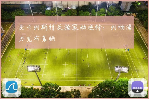 麦卡利斯特反抢策动逆转,利物浦力克布莱顿