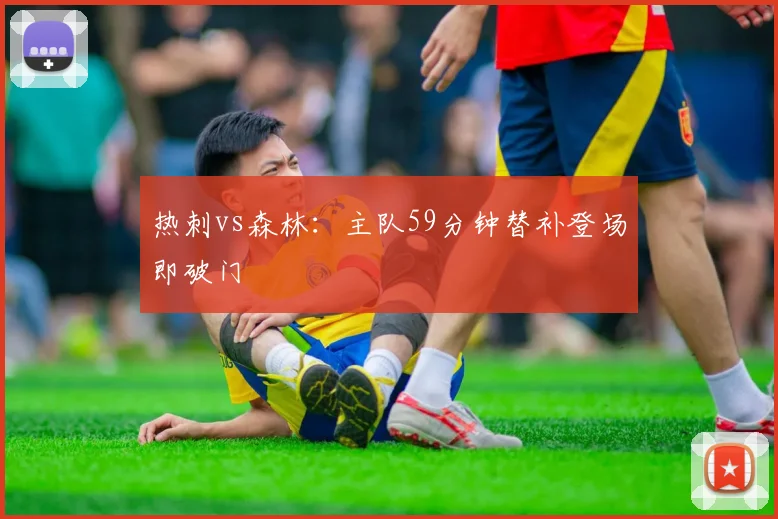 热刺vs森林：主队59分钟替补登场即破门