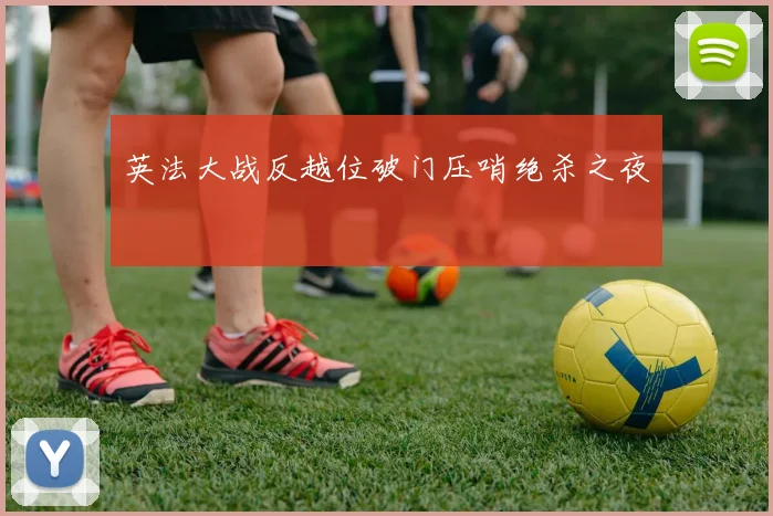 英法大战反越位破门压哨绝杀之夜