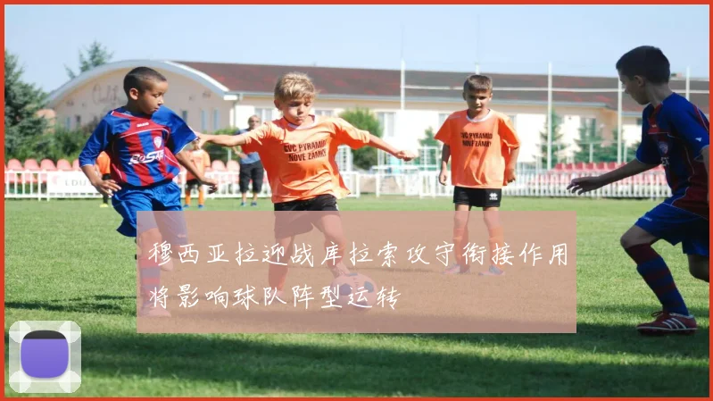 穆西亚拉迎战库拉索攻守衔接作用将影响球队阵型运转