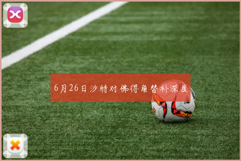 6月26日沙特对佛得角替补深度