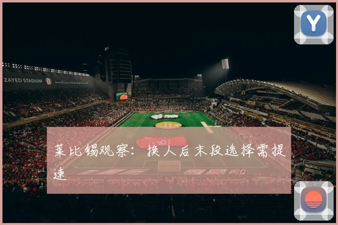 莱比锡观察：换人后末段选择需提速