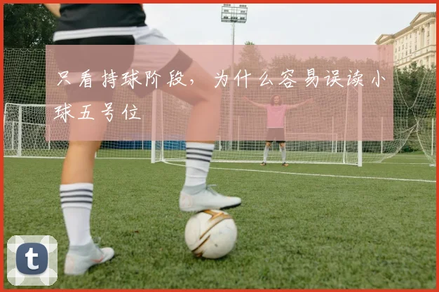 只看持球阶段,为什么容易误读小球五号位