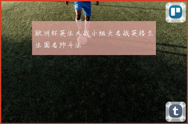 欧洲杯英法大战小组头名战英格兰法国名帅斗法
