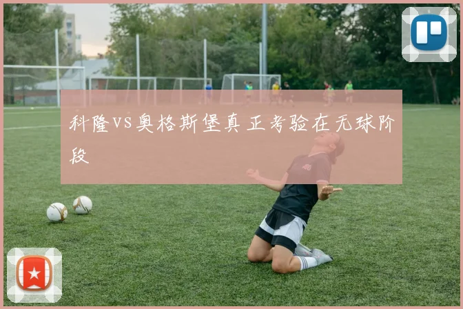 科隆vs奥格斯堡真正考验在无球阶段