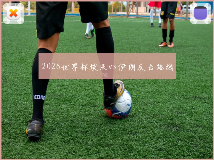 2026世界杯埃及vs伊朗反击路线
