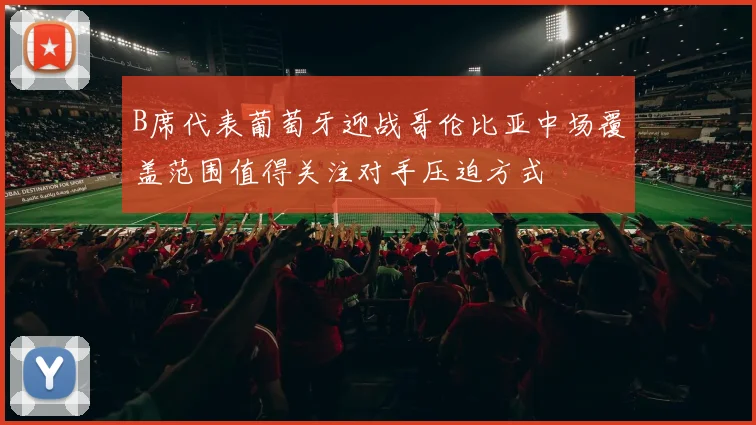 B席代表葡萄牙迎战哥伦比亚中场覆盖范围值得关注对手压迫方式