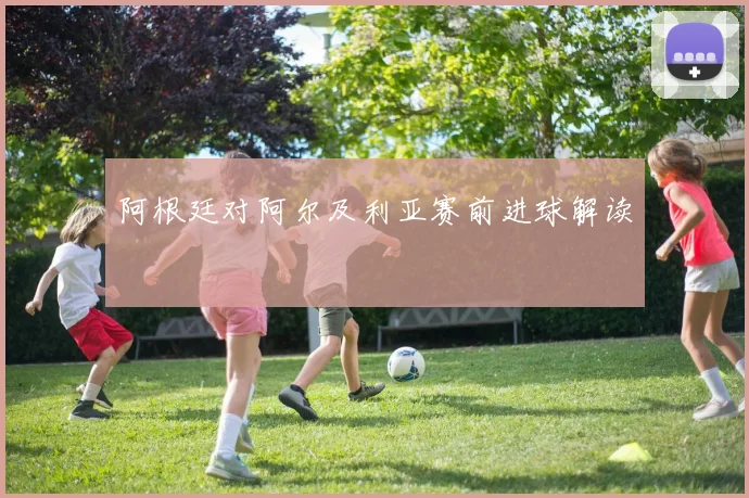 阿根廷对阿尔及利亚赛前进球解读