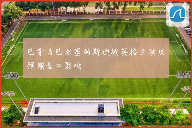 巴拿马巴尔塞纳斯迎战英格兰助攻预期盘口影响