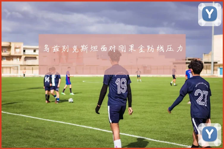 乌兹别克斯坦面对刚果金防线压力