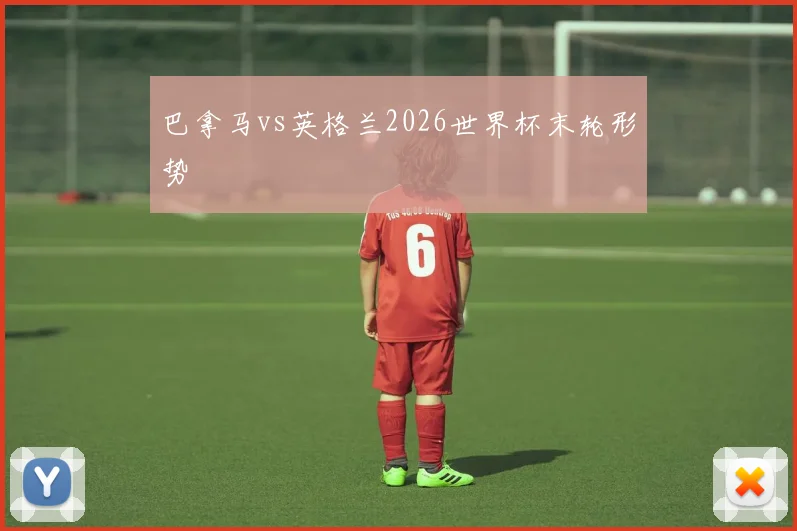 巴拿马vs英格兰2026世界杯末轮形势