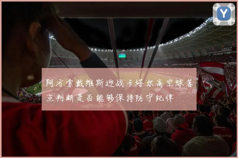 阿方索戴维斯迎战卡塔尔高空球落点判断是否能够保持防守纪律