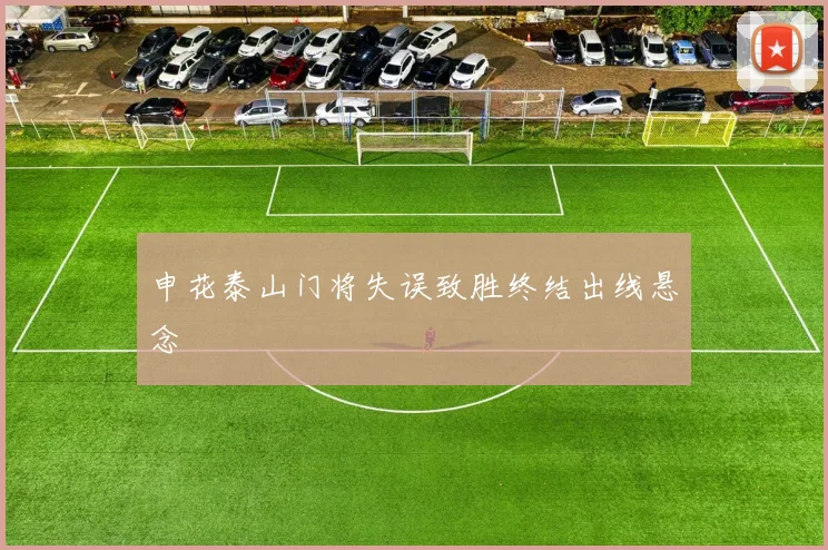 申花泰山门将失误致胜终结出线悬念