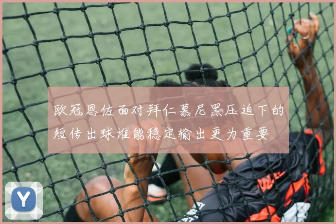 欧冠恩佐面对拜仁慕尼黑压迫下的短传出球谁能稳定输出更为重要