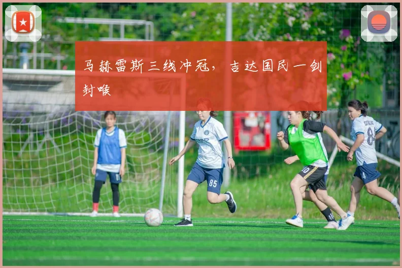 马赫雷斯三线冲冠，吉达国民一剑封喉