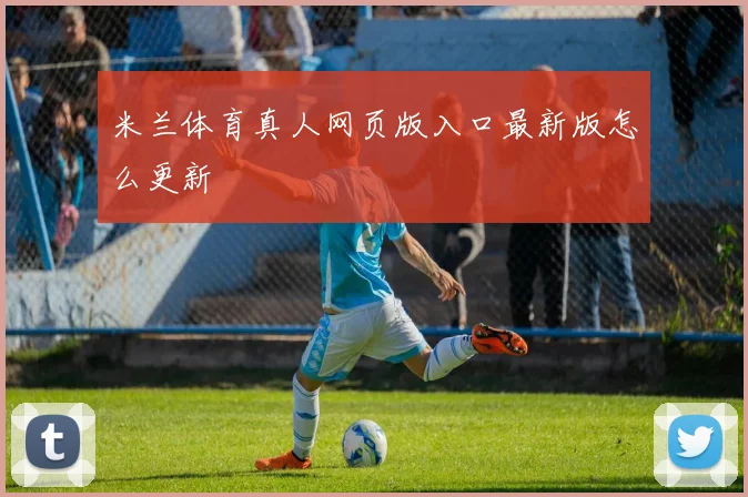 米兰体育真人网页版入口最新版怎么更新
