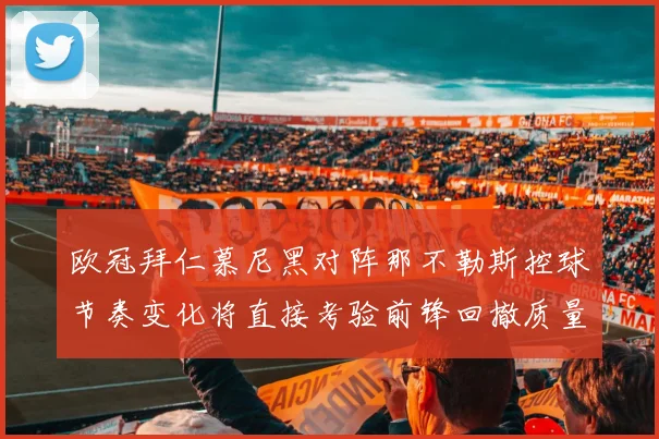 欧冠拜仁慕尼黑对阵那不勒斯控球节奏变化将直接考验前锋回撤质量