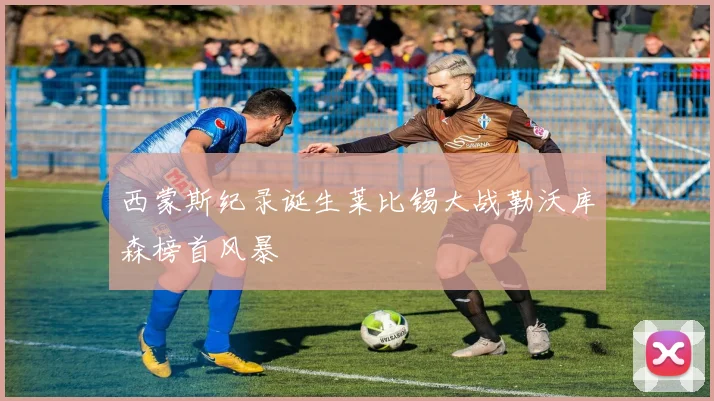 西蒙斯纪录诞生莱比锡大战勒沃库森榜首风暴