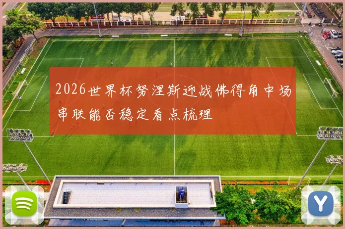 2026世界杯努涅斯迎战佛得角中场串联能否稳定看点梳理