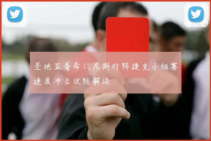 圣地亚哥希门尼斯对阵捷克小组赛速度冲击攻防解读
