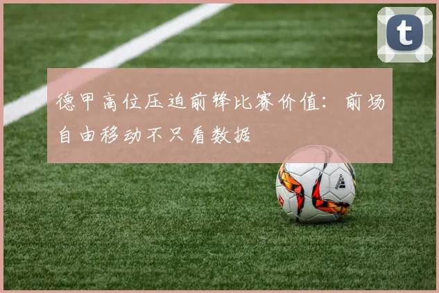 德甲高位压迫前锋比赛价值：前场自由移动不只看数据